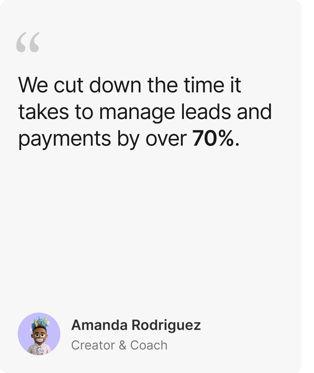 Testimonial from Amanda Rodriguez, Creator & Coach: We cut down the time it takes to manage leads and payments by over 70%.